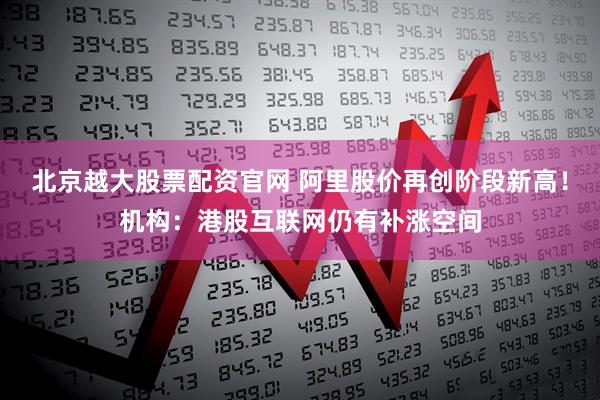 北京越大股票配资官网 阿里股价再创阶段新高!机构:港股互联网仍有补涨空间