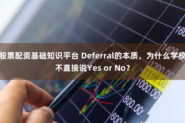 股票配资基础知识平台 Deferral的本质，为什么学校不直接说Yes or No？