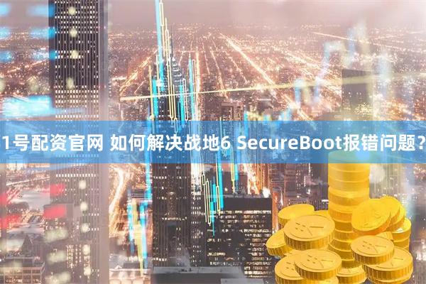 1号配资官网 如何解决战地6 SecureBoot报错问题？