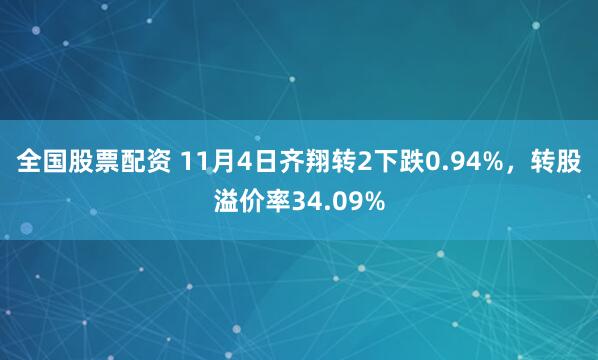 全国股票配资 11月4日齐翔转2下跌0.94%，转股溢价率34.09%