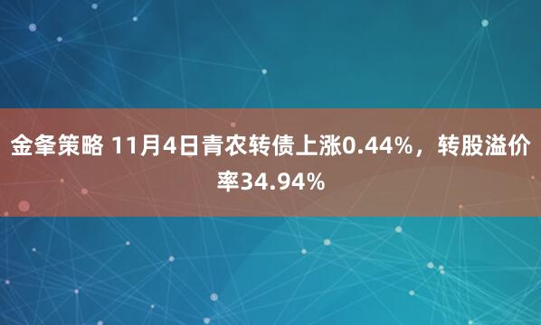 金夆策略 11月4日青农转债上涨0.44%，转股溢价率34.94%