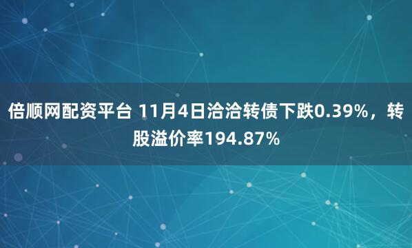 倍顺网配资平台 11月4日洽洽转债下跌0.39%，转股溢价率194.87%