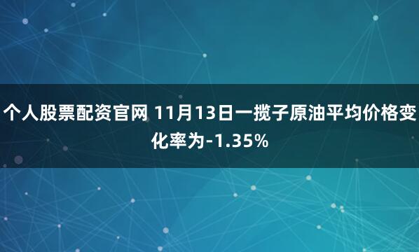 个人股票配资官网 11月13日一揽子原油平均价格变化率为-1.35%
