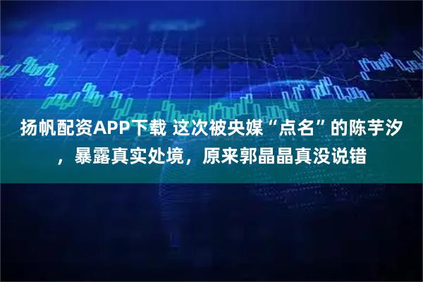 扬帆配资APP下载 这次被央媒“点名”的陈芋汐,暴露真实处境,原来郭晶晶真没说错