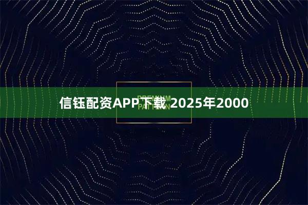 信钰配资APP下载 2025年2000