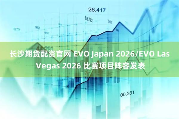 长沙期货配资官网 EVO Japan 2026/EVO Las Vegas 2026 比赛项目阵容发表